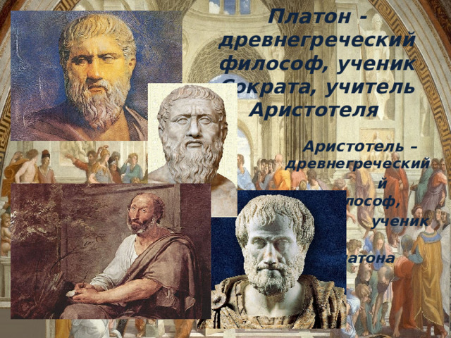Платон - древнегреческий философ, ученик Сократа, учитель Аристотеля Аристотель – древнегреческий  й философ,  ученик  Платона 