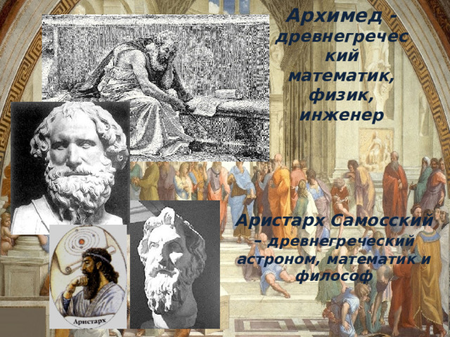 Архимед - древнегреческий математик, физик, инженер Аристарх Самосский – древнегреческий астроном, математик и философ 