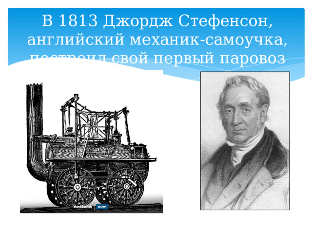 В 1813 Джордж Стефенсон, английский механик-самоучка, построил свой первый паровоз 