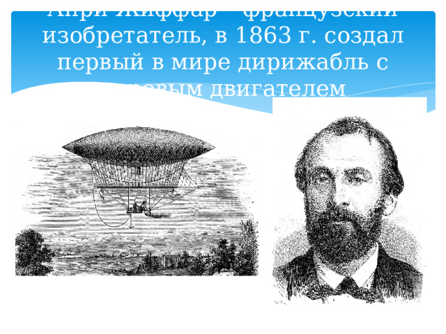 Анри Жиффар – французский изобретатель, в 1863 г. создал первый в мире дирижабль с паровым двигателем 