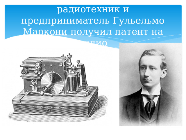 В 1896 г. итальянский радиотехник и предприниматель Гульельмо Маркони получил патент на радио 