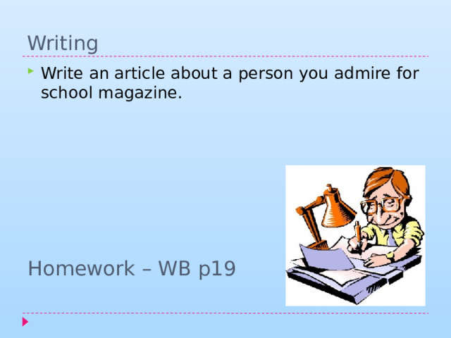 Writing Write an article about a person you admire for school magazine. Homework – WB p19 