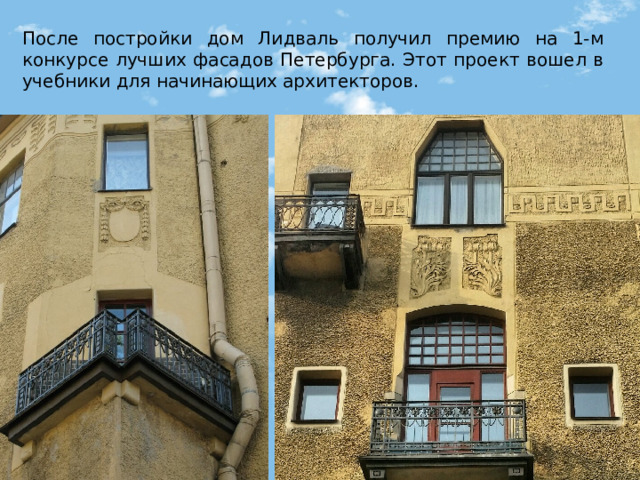 После постройки дом Лидваль получил премию на 1-м конкурсе лучших фасадов Петербурга. Этот проект вошел в учебники для начинающих архитекторов. 