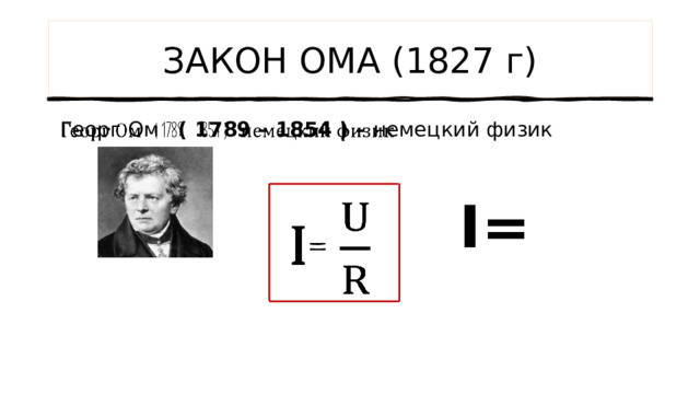 ЗАКОН ОМА (1827 г)  Георг Ом ( 1789 – 1854 ) – немецкий физик     I =  