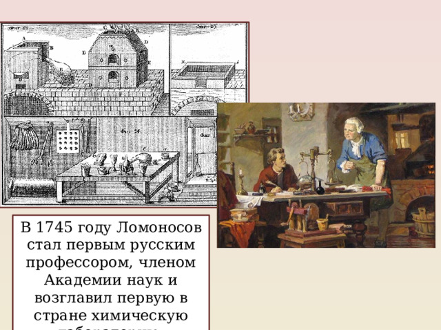 В 1745 году Ломоносов стал первым русским профессором, членом Академии наук и возглавил первую в стране химическую лабораторию. 