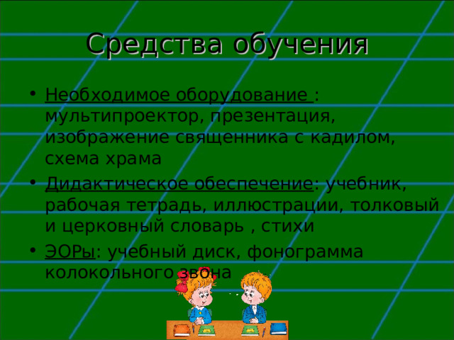 Средства обучения Необходимое оборудование : мультипроектор, презентация, изображение священника с кадилом, схема храма Дидактическое обеспечение : учебник, рабочая тетрадь, иллюстрации, толковый и церковный словарь , стихи ЭОРы : учебный диск, фонограмма колокольного звона 