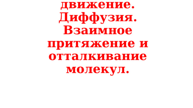 Броуновское движение. Диффузия. Взаимное притяжение и отталкивание молекул. 