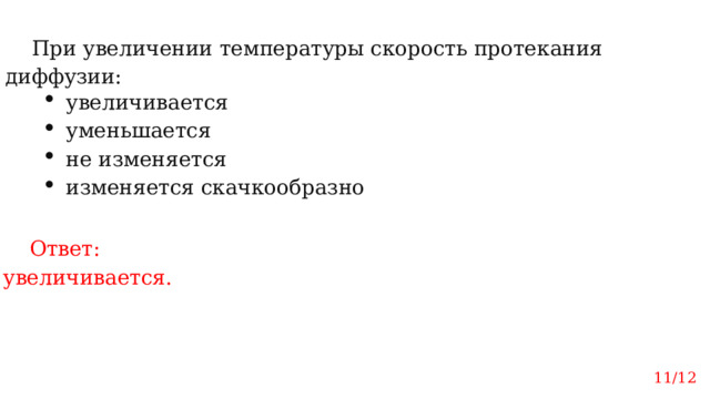 При увеличении температуры скорость протекания диффузии: увеличивается уменьшается не изменяется изменяется скачкообразно Ответ: увеличивается. 11/12 