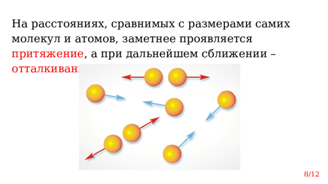 На расстояниях, сравнимых с размерами самих молекул и атомов, заметнее проявляется притяжение , а при дальнейшем сближении – отталкивание . 8/12 