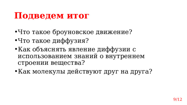 Подведем итог Что такое броуновское движение? Что такое диффузия? Как объяснять явление диффузии с использованием знаний о внутреннем строении вещества? Как молекулы действуют друг на друга? 9/12 