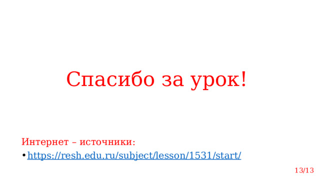 Спасибо за урок! Интернет – источники: https://resh.edu.ru/subject/lesson/ 1531 /start / 13/13 