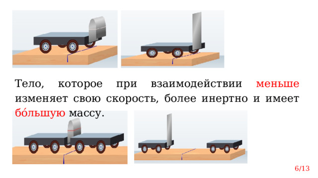 Тело, которое при взаимодействии меньше изменяет свою скорость, более инертно и имеет бόльшую массу. 6/13  