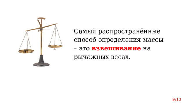 Самый распространённые способ определения массы – это взвешивание на рычажных весах. 9/13 