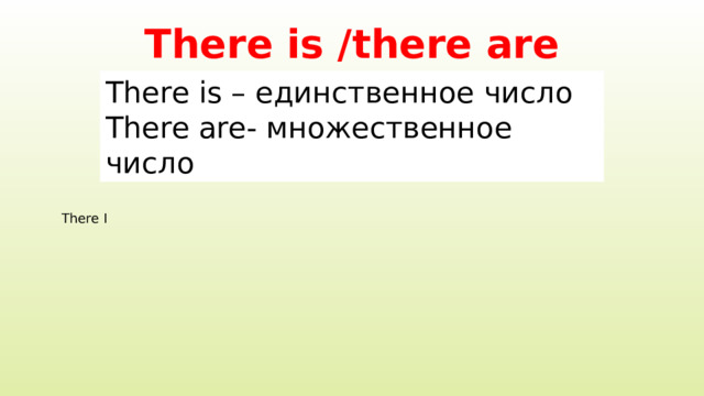 There is /there are There is – единственное число There are- множественное число There I 