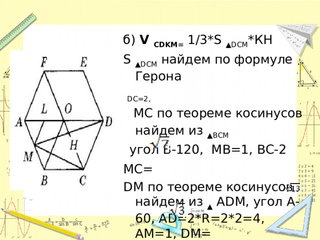 б) V CDKM= 1/3*S ▲DСМ *КН S ▲DСМ найдем по формуле Герона  DС=2,   МС по теореме косинусов найдем из ▲ВСМ   угол В-120, МВ=1, ВС-2 МС= DМ по теореме косинусов найдем из ▲ АDМ, угол А-60, АD=2*R=2*2=4, АМ=1, DМ= S ▲DСМ=  3 /2 