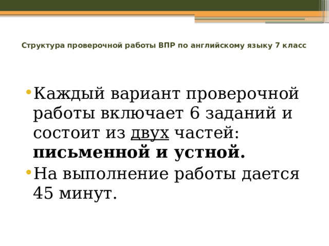  Структура проверочной работы ВПР по английскому языку 7 класс   Каждый вариант проверочной работы включает 6 заданий и состоит из двух частей: письменной и устной. На выполнение работы дается 45 минут. 