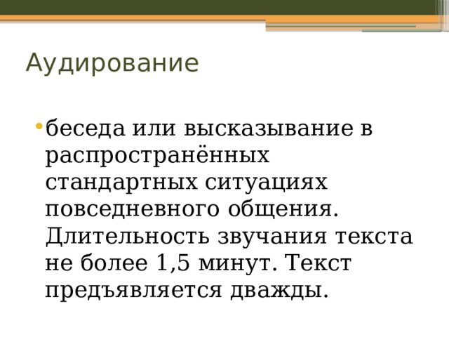 Аудирование беседа или высказывание в распространённых стандартных ситуациях повседневного общения. Длительность звучания текста не более 1,5 минут. Текст предъявляется дважды. 
