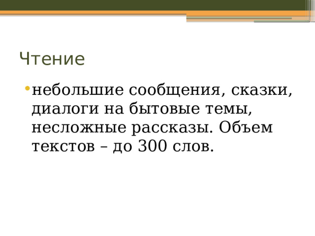 Чтение небольшие сообщения, сказки, диалоги на бытовые темы, несложные рассказы. Объем текстов – до 300 слов. 