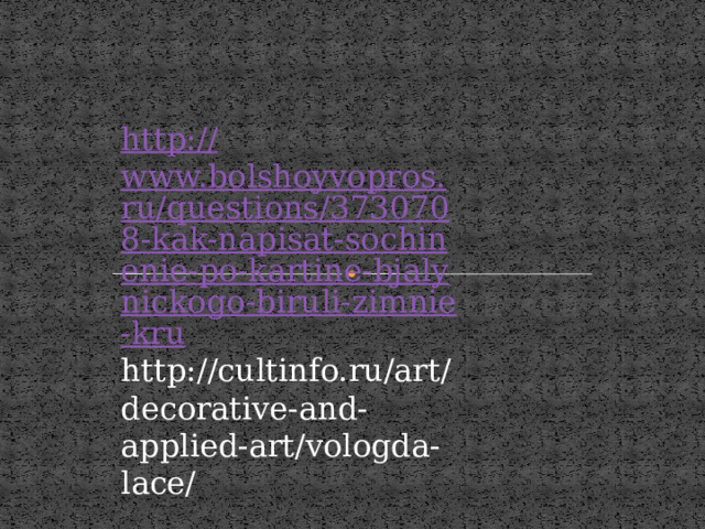 http:// www.bolshoyvopros.ru/questions/3730708-kak-napisat-sochinenie-po-kartine-bjalynickogo-biruli-zimnie-kru http://cultinfo.ru/art/decorative-and-applied-art/vologda-lace/ 