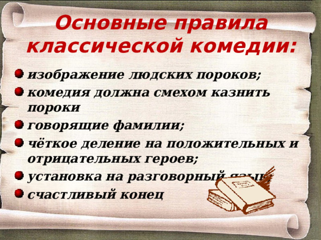 Основные правила классической комедии: изображение людских пороков; комедия должна смехом казнить пороки говорящие фамилии; чёткое деление на положительных и отрицательных героев; установка на разговорный язык; счастливый конец 