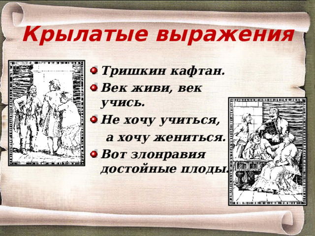 Крылатые выражения Тришкин кафтан. Век живи, век учись. Не хочу учиться,  а хочу жениться. Вот злонравия достойные плоды. 
