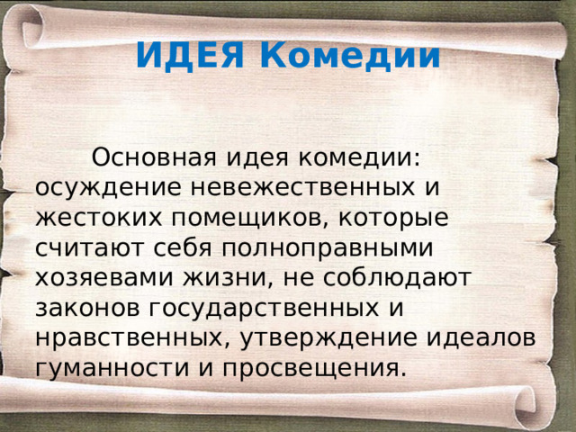 ИДЕЯ Комедии  Основная идея комедии: осуждение невежественных и жестоких помещиков, которые считают себя полноправными хозяевами жизни, не соблюдают законов государственных и нравственных, утверждение идеалов гуманности и просвещения. 
