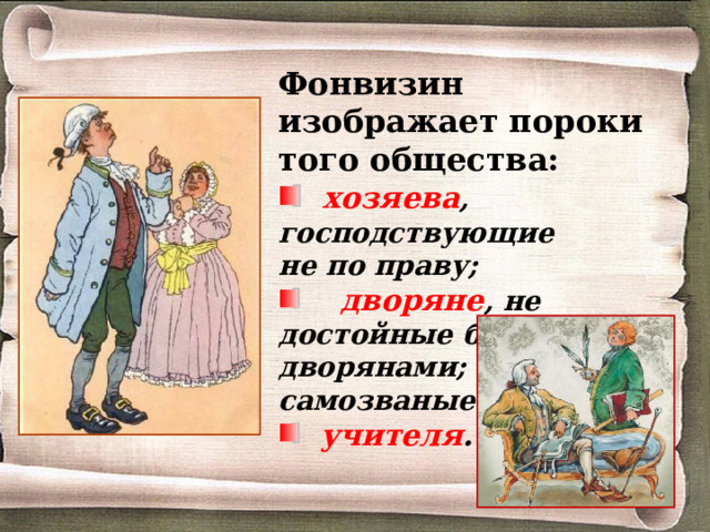 Фонвизин изображает пороки того общества:   хозяева , господствующие не по праву;  дворяне , не достойные быть дворянами; самозваные  учителя . 