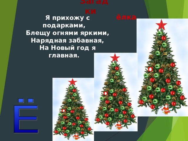 Загадки ёлка Я прихожу с подарками, Блещу огнями яркими, Нарядная забавная, На Новый год я главная. 