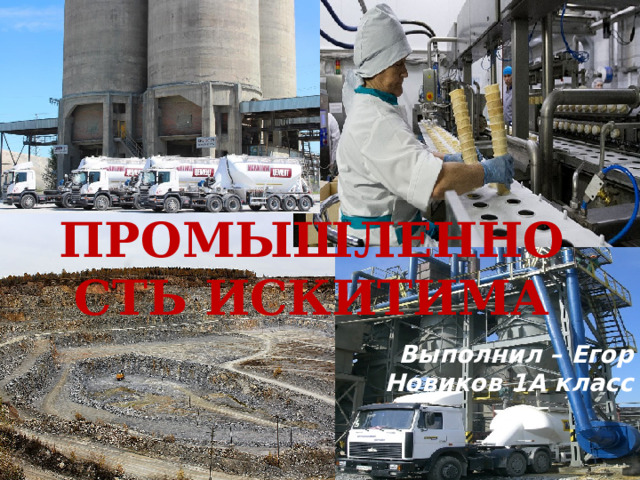 ПРОМЫШЛЕННОСТЬ ИСКИТИМА Выполнил – Егор Новиков 1А класс 