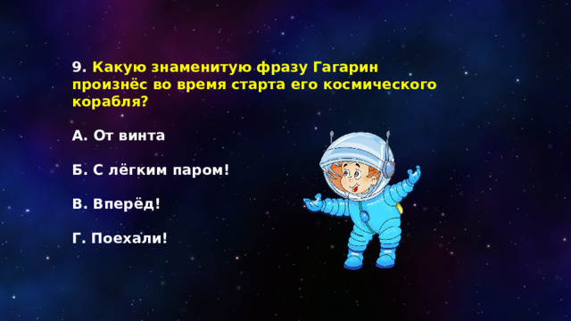 9. Какую знаменитую фразу Гагарин произнёс во время старта его космического корабля?  А. От винта  Б. С лёгким паром!  В. Вперёд!  Г. Поехали! 