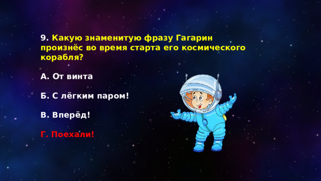 9. Какую знаменитую фразу Гагарин произнёс во время старта его космического корабля?  А. От винта  Б. С лёгким паром!  В. Вперёд!  Г. Поехали! 