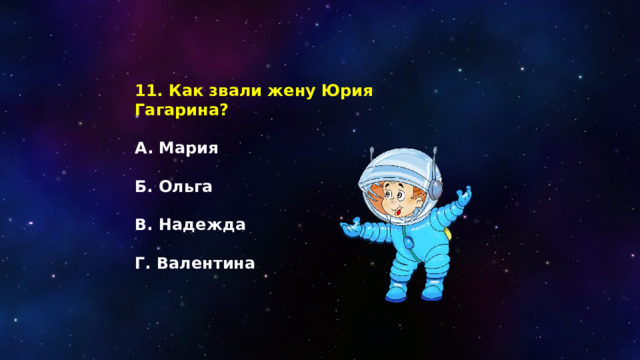 11. Как звали жену Юрия Гагарина?  А. Мария  Б. Ольга  В. Надежда  Г. Валентина 