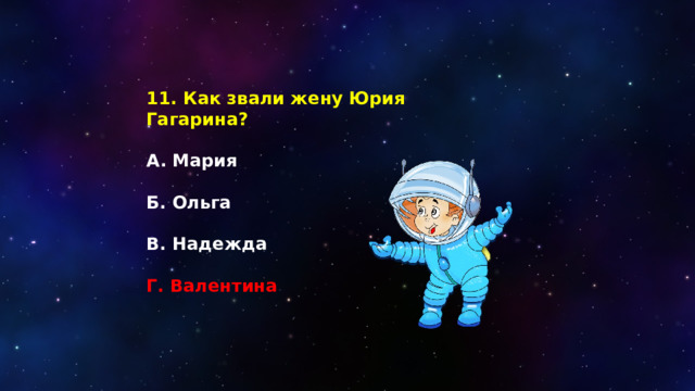 11. Как звали жену Юрия Гагарина?  А. Мария  Б. Ольга  В. Надежда  Г. Валентина 