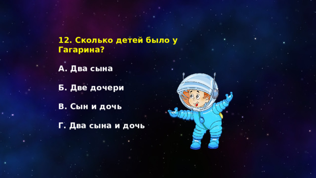 12. Сколько детей было у Гагарина?  А. Два сына  Б. Две дочери  В. Сын и дочь  Г. Два сына и дочь 