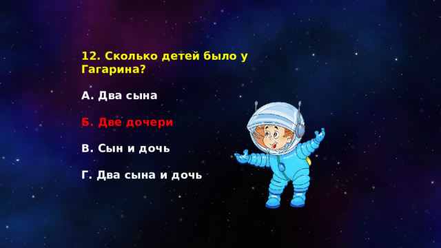 12. Сколько детей было у Гагарина?  А. Два сына  Б. Две дочери  В. Сын и дочь  Г. Два сына и дочь 