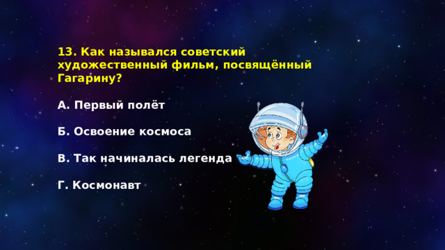 13. Как назывался советский художественный фильм, посвящённый Гагарину?  А. Первый полёт  Б. Освоение космоса  В. Так начиналась легенда  Г. Космонавт 