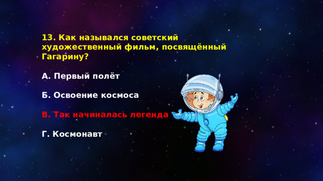 13. Как назывался советский художественный фильм, посвящённый Гагарину?  А. Первый полёт  Б. Освоение космоса  В. Так начиналась легенда  Г. Космонавт 