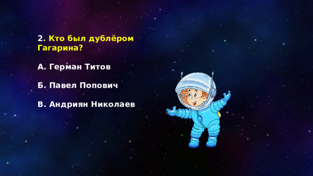 2 . Кто был дублёром Гагарина?  А. Герман Титов   Б. Павел Попович  В. Андриян Николаев 