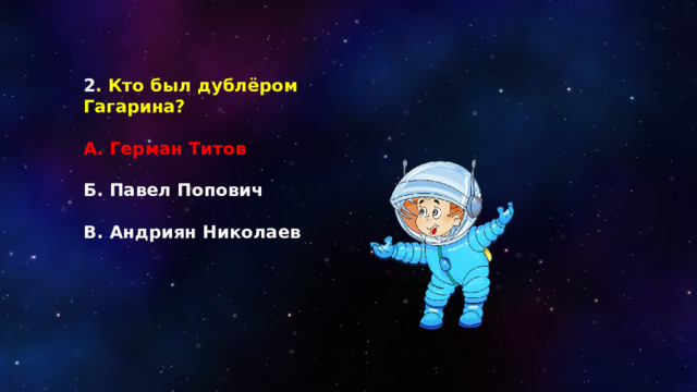 2 . Кто был дублёром Гагарина?  А. Герман Титов   Б. Павел Попович  В. Андриян Николаев 
