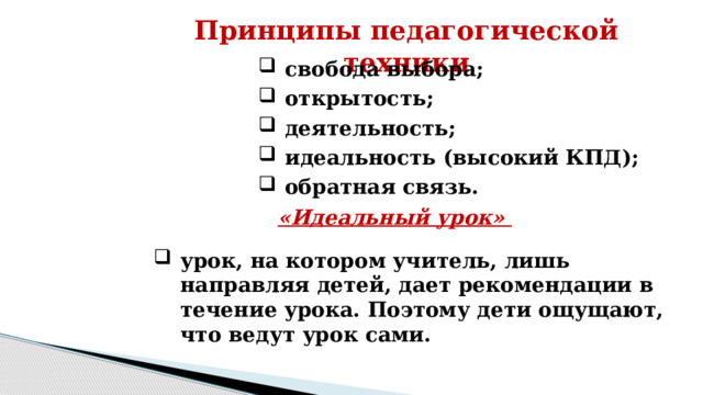 Принципы педагогической техники свобода выбора; открытость; деятельность; идеальность (высокий КПД); обратная связь.       «Идеальный урок» урок, на котором учитель, лишь направляя детей, дает рекомендации в течение урока. Поэтому дети ощущают, что ведут урок сами. 