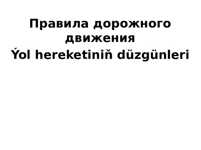 Правила дорожного движения Ýol hereketiniň düzgünleri 