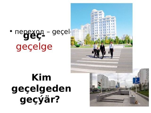 переход – geçelge geç- geçelge  Kim geçelgeden geçýär? & 