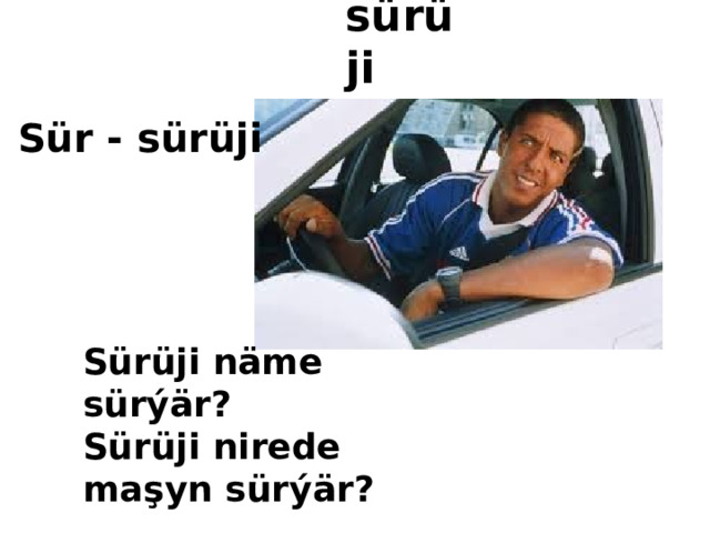 sürüji  Sür - sürüji  Sürüji näme sürýär? Sürüji nirede maşyn sürýär?   