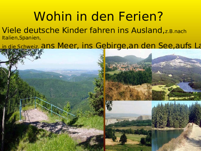 Wohin in den Ferien? Viele deutsche Kinder fahren ins Ausland, z.B.nach Italien,Spanien, in die Schweiz, ans Meer, ins Gebirge,an den See,aufs Land 