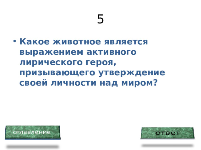 5 Какое животное является выражением активного лирического героя, призывающего утверждение своей личности над миром? 
