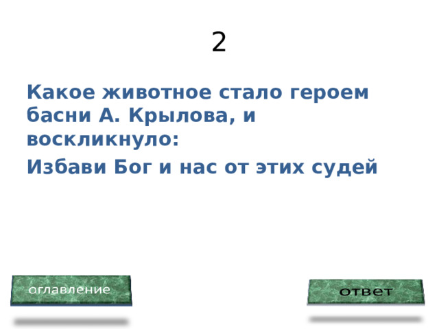 2 Какое животное стало героем басни А. Крылова, и воскликнуло: Избави Бог и нас от этих судей 