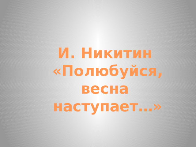 И. Никитин «Полюбуйся, весна наступает…» 