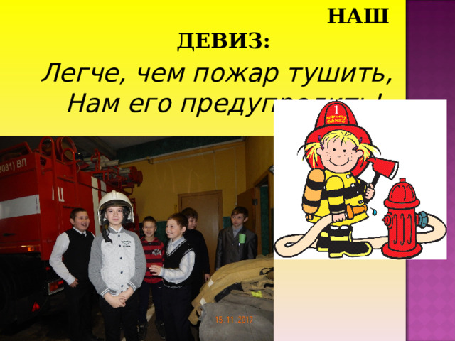  НАШ ДЕВИЗ: Легче, чем пожар тушить,  Нам его предупредить! 