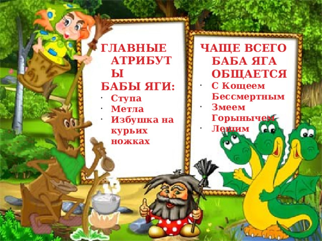 ГЛАВНЫЕ АТРИБУТЫ БАБЫ ЯГИ: Ступа Метла Избушка на курьих ножках ЧАЩЕ ВСЕГО БАБА ЯГА ОБЩАЕТСЯ С Кощеем Бессмертным Змеем Горынычем Лешим 