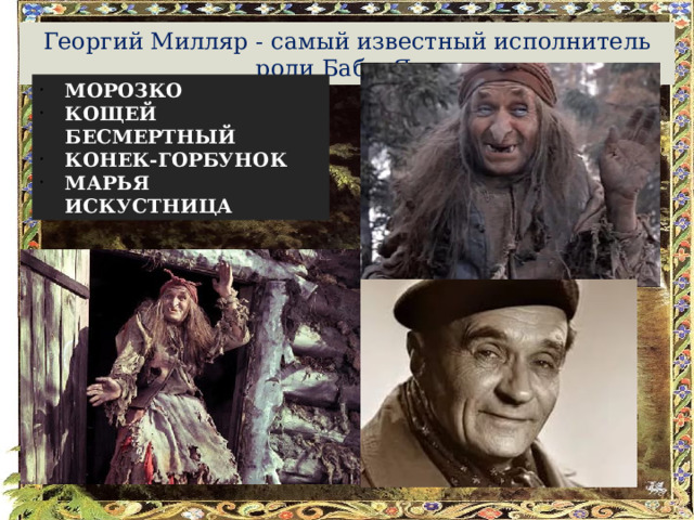 Георгий Милляр - самый известный исполнитель роли Бабы Яги МОРОЗКО КОЩЕЙ БЕСМЕРТНЫЙ КОНЕК-ГОРБУНОК МАРЬЯ ИСКУСТНИЦА 